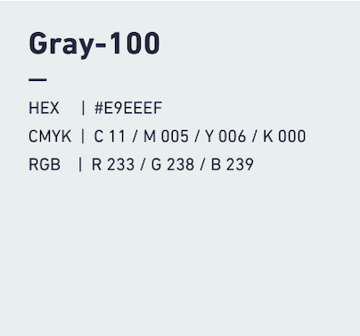 Gray-100 HEX:#E9EEEF CMYK:C011/M005/Y006/k000 RGB:R233/G238/B239