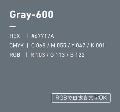 Gray-600 HEX:#67717A CMYK:C068/M055/Y047/k001 RGB:R103/G113/B122 RGBで白抜き文字OK