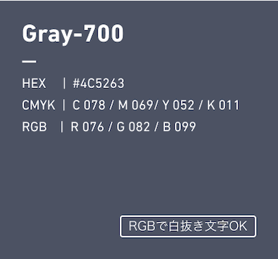 Gray-700 HEX:#4C5263 CMYK:C078/M069/Y052/k011 RGB:R76/G82/B99 RGBで白抜き文字OK