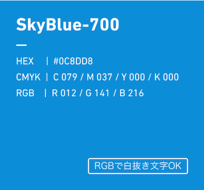 SkyBlue-700 HEX:#0C8DD8 CMYK:C079/M037/Y000/k000 RGB:R012/G141/B216 優先使用カラー、RGBで白抜き文字OK