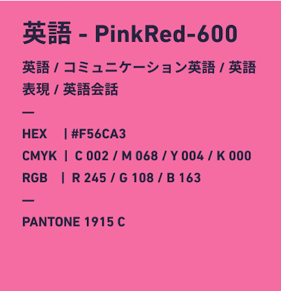英語 PinkRed-600 英語/コミュニケーション英語/英語表現/英語会話 HEX:#F56CA3 CMYK:C002/M068/Y004/k000 RGB:R245/G108/B163 PANTONE 1915 C