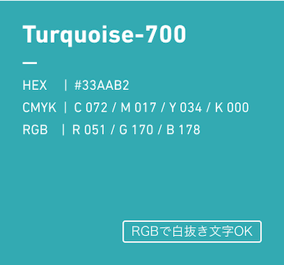 TurquoiseBlue-700 HEX:#33AAB2 CMYK:C072/M017/Y034/k000 RGB:R051/G170/B178 優先使用カラー、RGBで白抜き文字OK