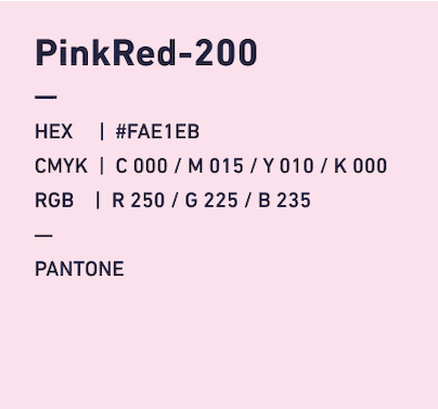 PinkRed-200 HEX:#FAE1EB CMYK:C000/M015/Y010/k000 RGB:R250/G225/B235 PANTONE