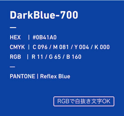 DarkBlue-700 HEX:#0B41A0 CMYK:C096/M081/Y004/k000 RGB:R011/G065/B160 PANTONE: Reflex Blue RGBで白抜き文字OK